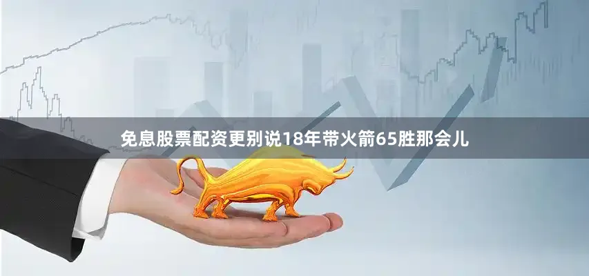 免息股票配资更别说18年带火箭65胜那会儿