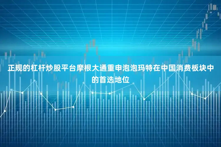 正规的杠杆炒股平台摩根大通重申泡泡玛特在中国消费板块中的首选地位