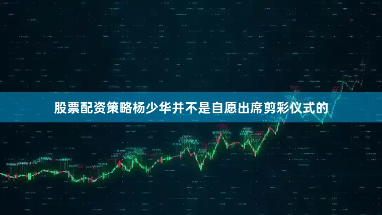 股票配资策略杨少华并不是自愿出席剪彩仪式的