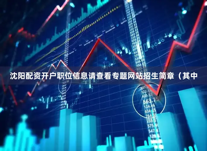 沈阳配资开户职位信息请查看专题网站招生简章（其中