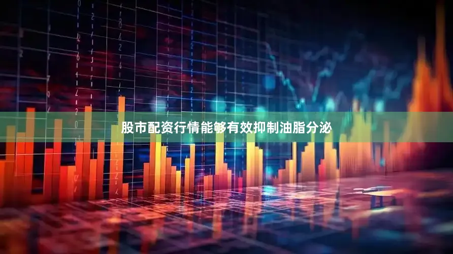 股市配资行情能够有效抑制油脂分泌