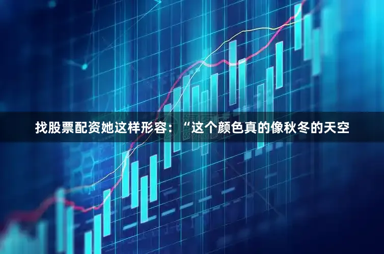 找股票配资她这样形容：“这个颜色真的像秋冬的天空