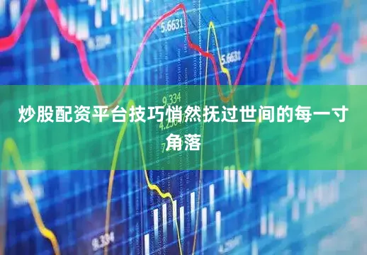 炒股配资平台技巧悄然抚过世间的每一寸角落