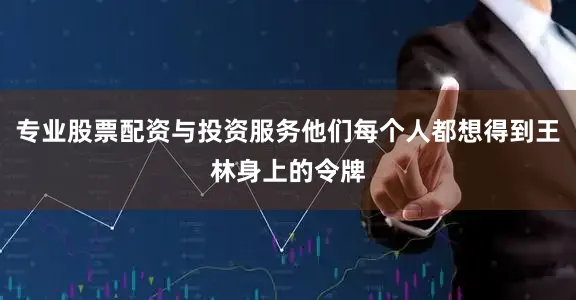 专业股票配资与投资服务他们每个人都想得到王林身上的令牌