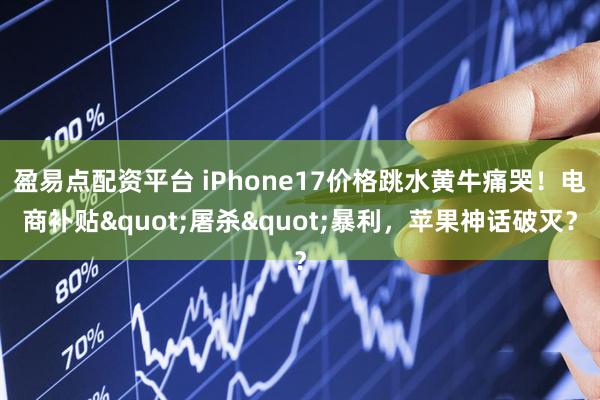盈易点配资平台 iPhone17价格跳水黄牛痛哭！电商补贴"屠杀"暴利，苹果神话破灭？