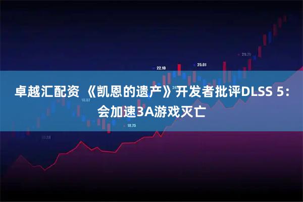 卓越汇配资 《凯恩的遗产》开发者批评DLSS 5:会加速3A游戏灭亡