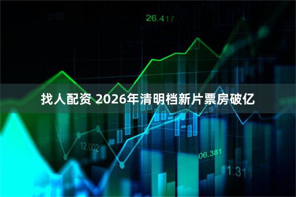 找人配资 2026年清明档新片票房破亿