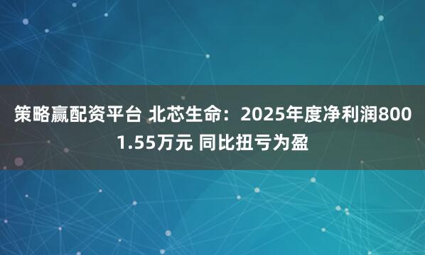 策略赢配资平台 北芯生命：2025年度净利润8001.55万元 同比扭亏为盈