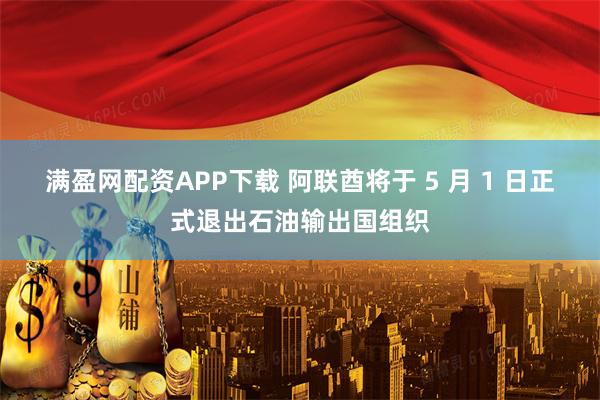 满盈网配资APP下载 阿联酋将于 5 月 1 日正式退出石油输出国组织