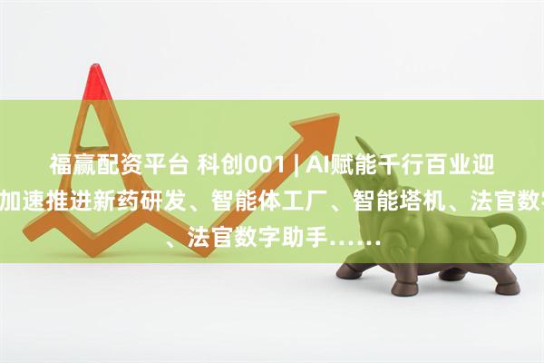 福赢配资平台 科创001 | AI赋能千行百业迎来加速度：加速推进新药研发、智能体工厂、智能塔机、法官数字助手……